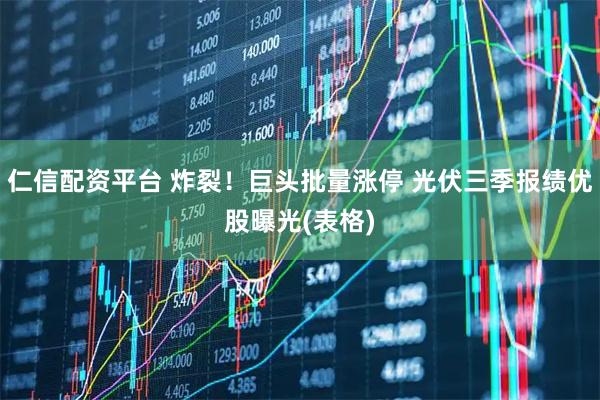仁信配资平台 炸裂！巨头批量涨停 光伏三季报绩优股曝光(表格)
