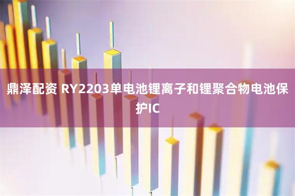 鼎泽配资 RY2203单电池锂离子和锂聚合物电池保护IC