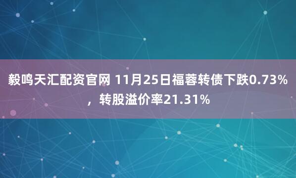 毅鸣天汇配资官网 11月25日福蓉转债下跌0.73%，转股溢价率21.31%