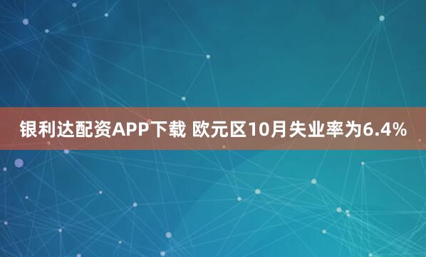 银利达配资APP下载 欧元区10月失业率为6.4%