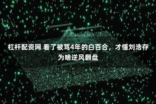 杠杆配资网 看了被骂4年的白百合，才懂刘浩存为啥逆风翻盘